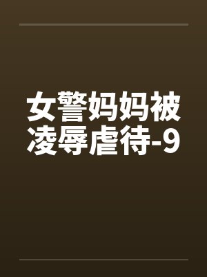 女警妈妈被凌辱虐待-9笔趣阁无弹窗封面