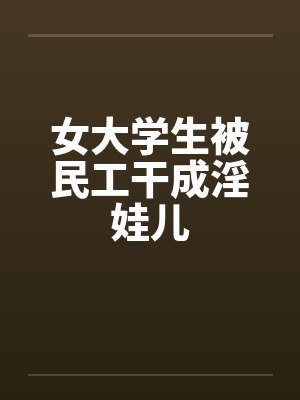 女大学生被民工干成淫娃儿by佚名封面