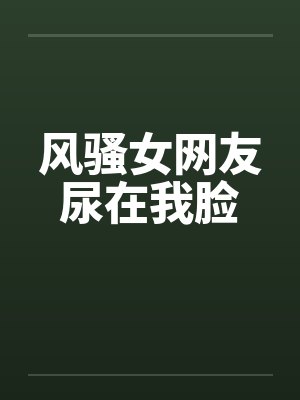 风骚女网友尿在我脸封面