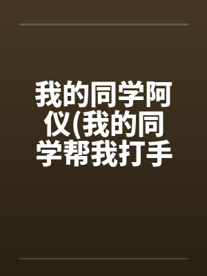 我的同学阿仪(我的同学帮我打手枪)by佚名封面