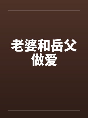 老婆和岳父做爱by佚名笔趣阁无弹窗封面