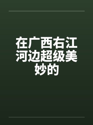 在广西右江河边超级美妙的封面