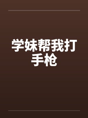 学妹帮我打手枪笔趣阁无弹窗封面