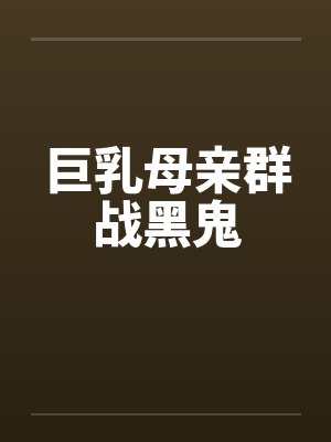 巨乳母亲群战黑鬼笔趣阁无弹窗封面