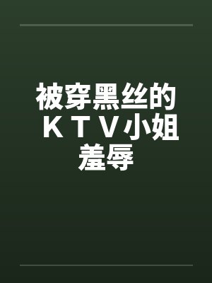 被穿黑丝的ＫＴＶ小姐羞辱by佚名封面