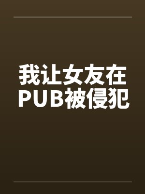 我让女友在PUB被侵犯by佚名封面