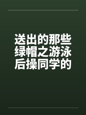 送出的那些绿帽之游泳后操同学的母亲by佚名封面