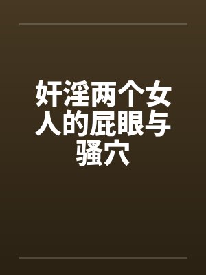 奸淫两个女人的屁眼与骚穴by佚名封面