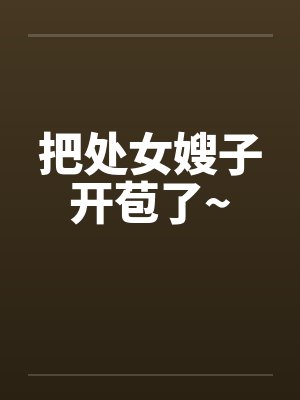 把处女嫂子开苞了~封面