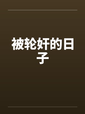 被轮奸的日子笔趣阁无弹窗封面