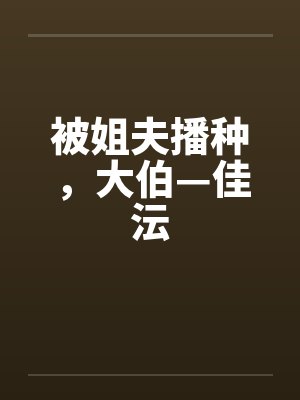 被姐夫播种，大伯—佳沄笔趣阁无弹窗封面