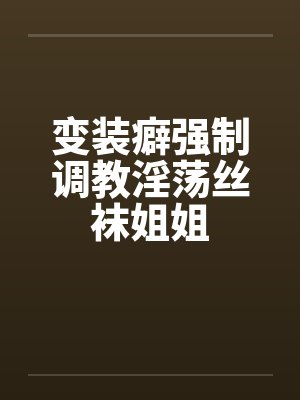 变装癖强制调教淫荡丝袜姐姐by佚名封面
