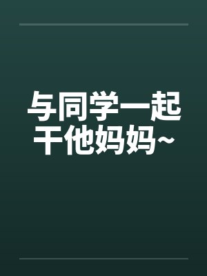 与同学一起干他妈妈~封面