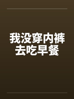 我没穿内裤去吃早餐by佚名笔趣阁无弹窗封面