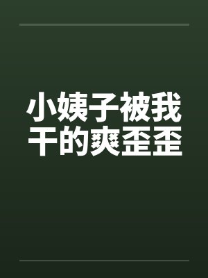 小姨子被我干的爽歪歪by佚名封面