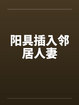 阳具插入邻居人妻by佚名笔趣阁无弹窗封面