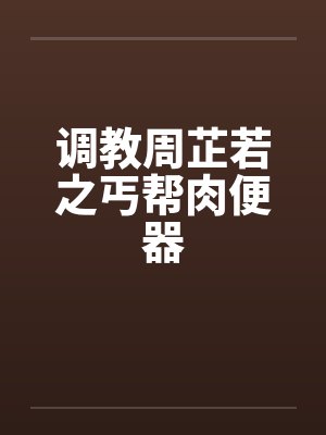 调教周芷若之丐帮肉便器笔趣阁无弹窗封面