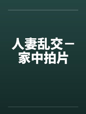 人妻乱交－家中拍片笔趣阁无弹窗封面