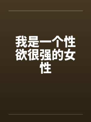 我是一个性欲很强的女性by佚名笔趣阁无弹窗封面