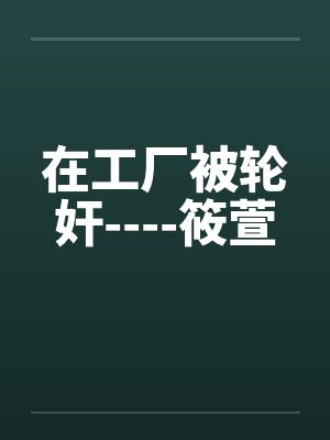 在工厂被轮奸----筱萱by佚名封面