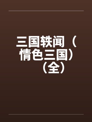 三国轶闻（情色三国）（全）笔趣阁无弹窗封面