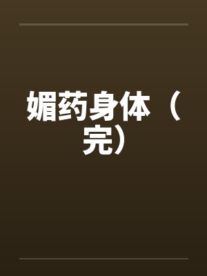 媚药身体（完）by佚名笔趣阁无弹窗封面