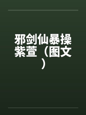 邪剑仙暴操紫萱（图文）by佚名笔趣阁无弹窗封面