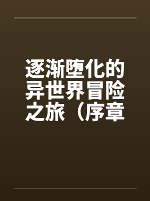 逐渐堕化的异世界冒险之旅（序章）by佚名封面