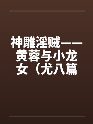 神雕淫贼——黄蓉与小龙女（尤八篇）by佚名封面
