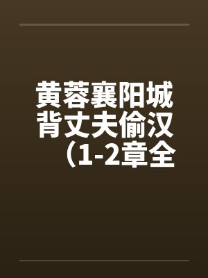 黄蓉襄阳城背丈夫偷汉（1-2章全）笔趣阁无弹窗封面