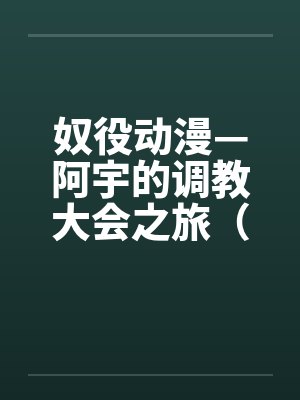奴役动漫—阿宇的调教大会之旅（外传）封面