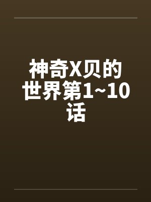 神奇X贝的世界第1~10话笔趣阁无弹窗封面