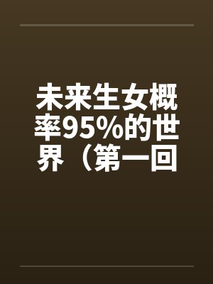 未来生女概率95%的世界（第一回）封面