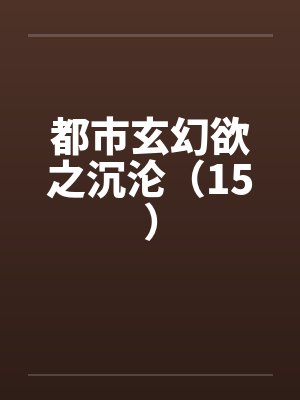 都市玄幻欲之沉沦（15）by佚名封面