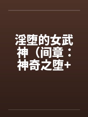 淫堕的女武神（间章：神奇之堕+前章：缘起之初）by佚名封面