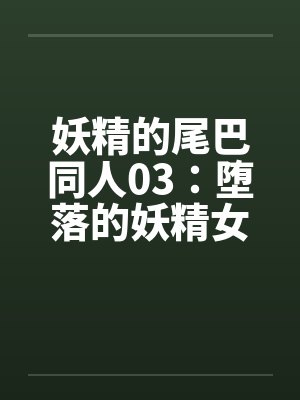妖精的尾巴同人03：堕落的妖精女王→便器！？妖精的轮奸盛宴by佚名封面