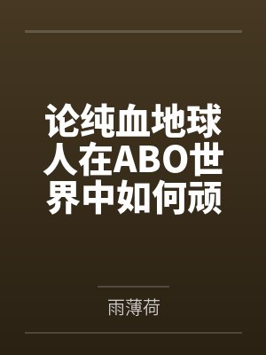 论纯血地球人在ABO世界中如何顽强生存笔趣阁无弹窗封面