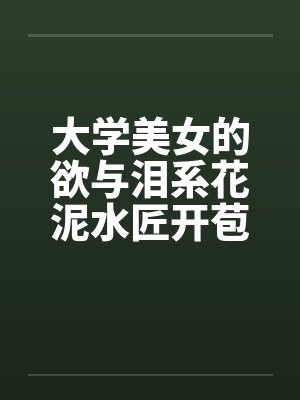大学美女的欲与泪系花泥水匠开苞系花by佚名笔趣阁无弹窗封面