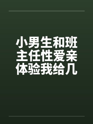 小男生和班主任性爱亲体验我给几个小男生上了与小男生偷情by佚名封面