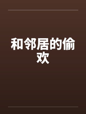 和邻居的偷欢by佚名笔趣阁无弹窗封面