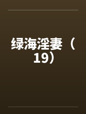 绿海淫妻（19）笔趣阁无弹窗封面