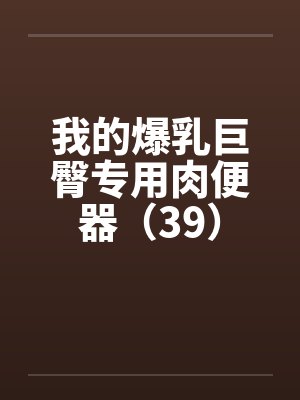 我的爆乳巨臀专用肉便器（39）封面