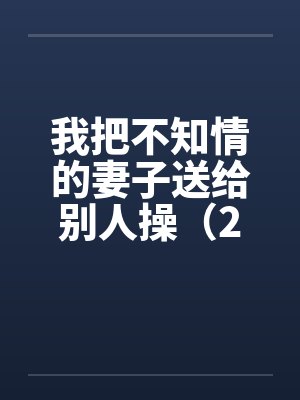 我把不知情的妻子送给别人操（2）封面