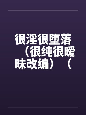 很淫很堕落（很纯很暧昧改编）（06）by佚名封面