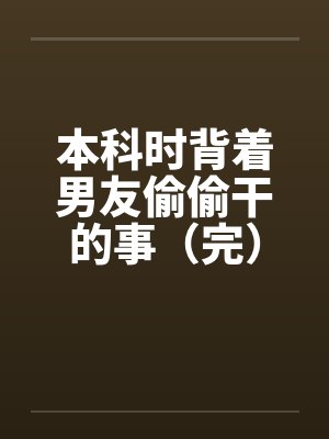 本科时背着男友偷偷干的事（完）封面