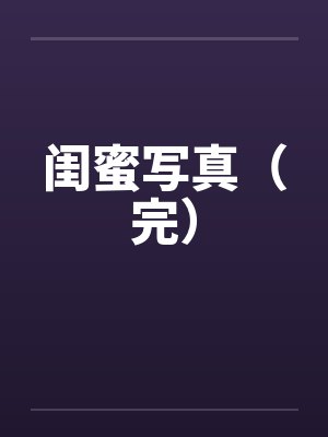 闺蜜写真（完）by佚名封面