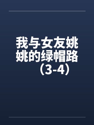 我与女友姚姚的绿帽路（3-4）by佚名封面