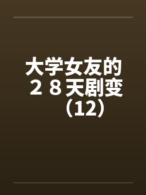 大学女友的２８天剧变（12）笔趣阁无弹窗封面