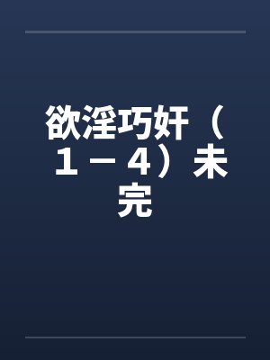 欲淫巧奸（１－４）未完笔趣阁无弹窗封面