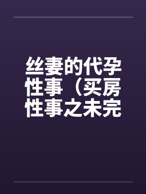 丝妻的代孕性事（买房性事之未完的故事）（03）封面